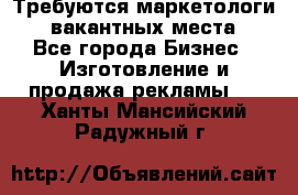 Требуются маркетологи. 3 вакантных места. - Все города Бизнес » Изготовление и продажа рекламы   . Ханты-Мансийский,Радужный г.